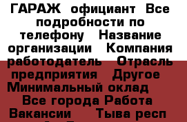 Art Club ГАРАЖ. официант. Все подробности по телефону › Название организации ­ Компания-работодатель › Отрасль предприятия ­ Другое › Минимальный оклад ­ 1 - Все города Работа » Вакансии   . Тыва респ.,Ак-Довурак г.